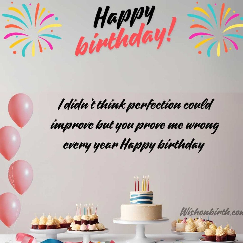 I didn’t think perfection could improve but you prove me wrong every year Happy birthday