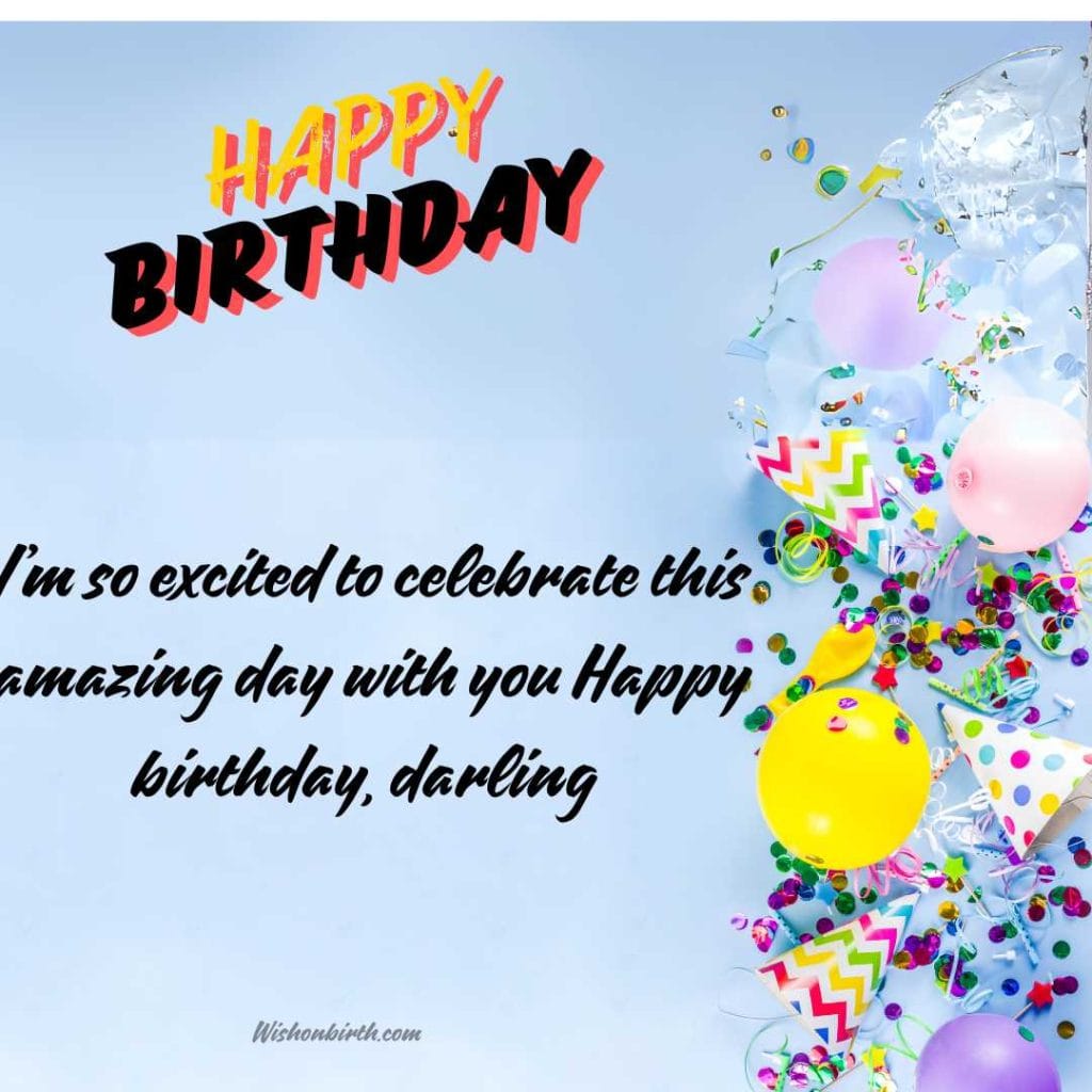 I’m so excited to celebrate this amazing day with you Happy birthday, darling