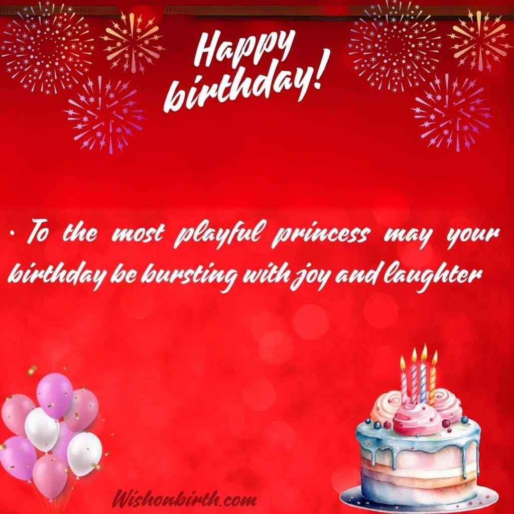 To the most playful princess may your birthday be bursting with joy and laughter