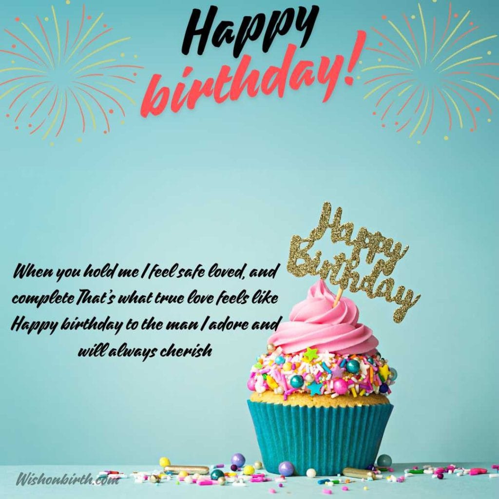 When you hold me I feel safe loved, and complete That’s what true love feels like Happy birthday to the man I adore and will always cherish