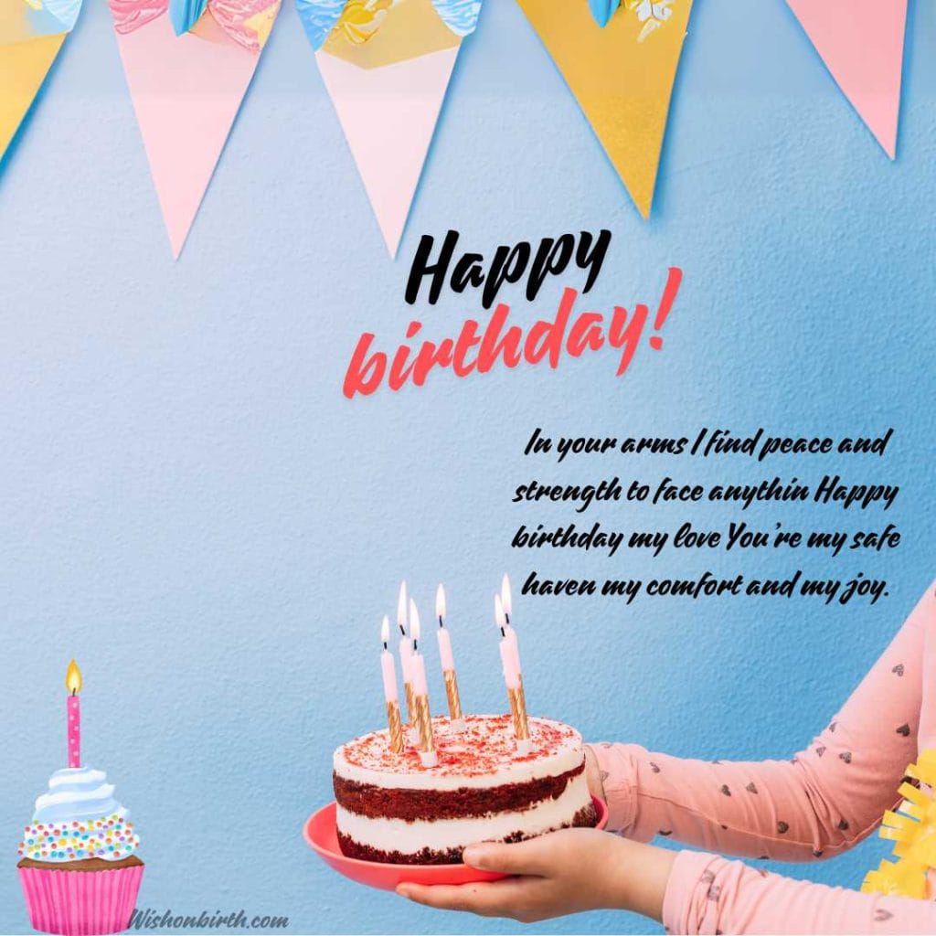 In your arms I find peace and strength to face anythin Happy birthday my love You’re my safe haven my comfort and my joy.
