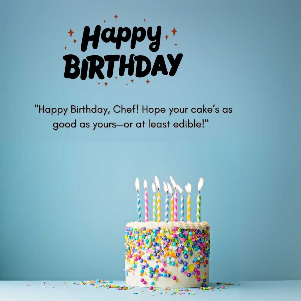 "Happy Birthday, Chef! Hope your cake’s as good as yours—or at least edible!"