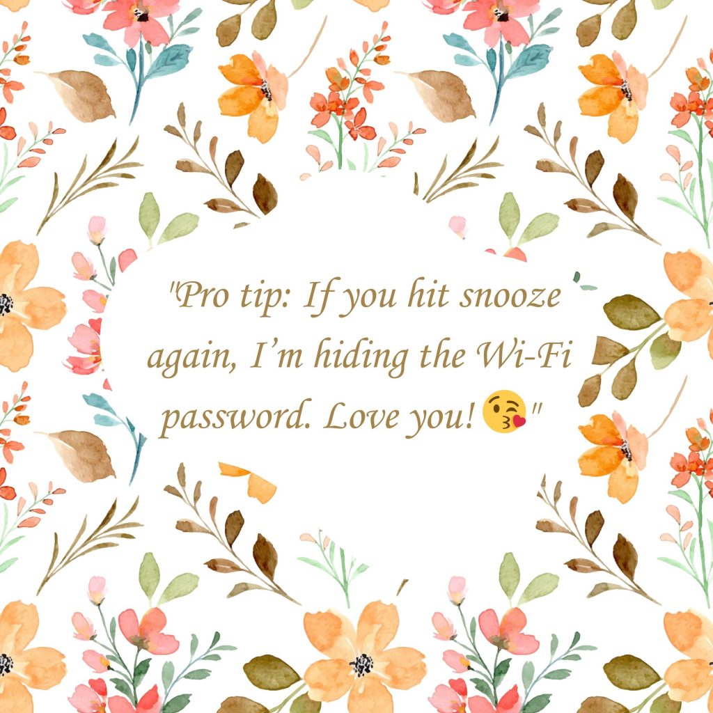 "Pro tip: If you hit snooze again, I’m hiding the Wi-Fi password. Love you! 😘"